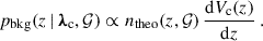 $$ \begin{aligned} p_{\rm bkg}(z\,\vert \, {\boldsymbol{\lambda }}_{\rm c},\mathcal{G} ) \propto n_{\rm theo}(z, \mathcal{G} )\,\frac{\mathrm{d} {V_{\rm c}(z)}}{\mathrm{d} {z}}\,. \end{aligned} $$