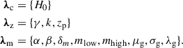 $$ \begin{aligned} \begin{split} {\boldsymbol{\lambda }}_{\rm c}&= \{H_0\} \\ {\boldsymbol{\lambda }}_{\rm z}&= \{\gamma , k, z_{\rm p} \} \\ {\boldsymbol{\lambda }}_{\rm m}&= \{\alpha , \beta , \delta _m, m_{\rm low}, m_{\rm high}, \mu _{\rm g}, \sigma _{\rm g}, \lambda _{\rm g} \}. \end{split} \end{aligned} $$