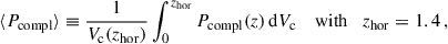 $$ \begin{aligned} \langle P_{\rm compl}\rangle \equiv \frac{1}{V_{\rm c}(z_{\rm hor})}\int _0^{z_{\rm hor}} P_{\rm compl}(z)\,\mathrm{d} {V_{\rm c}}\quad \text{ with}\quad z_{\rm hor} = 1.4\,, \end{aligned} $$