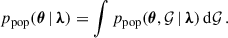 $$ \begin{aligned} p_{\rm pop}(\boldsymbol{\theta } \,\vert \, {\boldsymbol{\lambda }}) = \int p_{\rm pop}(\boldsymbol{\theta }, \mathcal{G} \,\vert \, {\boldsymbol{\lambda }})\,\mathrm{d} \mathcal{G} \,. \end{aligned} $$