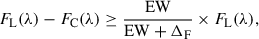 $$ \begin{aligned} F_{\rm L}(\lambda ) - F_{\rm C}(\lambda ) \ge \frac{\mathrm{EW}}{\mathrm{EW} + \Delta _{\rm F}} \times F_{\rm L}(\lambda ), \end{aligned} $$