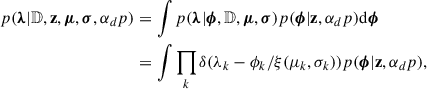 $$ \begin{aligned} p(\boldsymbol{\lambda }|\mathbb{D} ,\mathbf z ,\boldsymbol{\mu },\boldsymbol{\sigma },\alpha _dp )&= \int p(\boldsymbol{\lambda }|\boldsymbol{\phi },\mathbb{D} ,\boldsymbol{\mu },\boldsymbol{\sigma })p(\boldsymbol{\phi }|\mathbf z ,\alpha _dp )\mathrm{d} \boldsymbol{\phi } \nonumber \\&= \int \prod _k \delta (\lambda _k - \phi _k/\xi (\mu _k,\sigma _k))p(\boldsymbol{\phi }|\mathbf z ,\alpha _dp ) , \end{aligned} $$