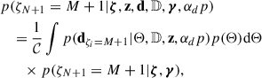 $$ \begin{aligned}&p(\zeta _{N+1} = M+1 | \boldsymbol{\zeta }, \mathbf z , \mathbf d ,\mathbb{D} ,\boldsymbol{\gamma },\alpha _dp )\nonumber \\&\quad = \frac{1}{\mathcal{C} } \int p(\mathbf d _{\zeta _i = M+1}|\Theta ,\mathbb{D} , \mathbf z ,\alpha _dp )p(\Theta ) \mathrm{d} \Theta \nonumber \\&\qquad \times p(\zeta _{N+1} = M+1|\boldsymbol{\zeta },\boldsymbol{\gamma }) , \end{aligned} $$
