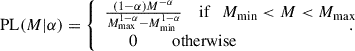 $$ \begin{aligned} \mathrm{PL} (M|\alpha ) = {\left\{ \begin{array}{ll} \frac{(1-\alpha )M^{-\alpha }}{M_\mathrm{max} ^{1-\alpha } - M_\mathrm{min} ^{1-\alpha }} {\quad }\text{ if}\quad M_\mathrm{min} < M < M_\mathrm{max} \\ {\quad }\,\,\,\,\text{0}{\quad \quad }\,\,\text{ otherwise}\end{array}\right.}\!\!\!\!\!\!. \end{aligned} $$