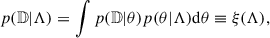$$ \begin{aligned} p(\mathbb{D} |\Lambda ) = \int p(\mathbb{D} |\theta )p(\theta |\Lambda )\mathrm{d} \theta \equiv \xi (\Lambda ), \end{aligned} $$
