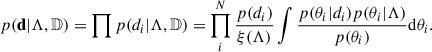 $$ \begin{aligned} p(\mathbf d |\Lambda , \mathbb{D} ) = \prod p(d_i|\Lambda ,\mathbb{D} ) = \prod _i^N \frac{p(d_i)}{\xi (\Lambda )}\int \frac{p(\theta _i|d_i)p(\theta _i|\Lambda )}{p(\theta _i)}\mathrm{d} \theta _i . \end{aligned} $$