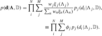 $$ \begin{aligned}&p(\mathbf d |\boldsymbol{\Lambda },\mathbb{D} ) = \prod _i^N \sum _j^M \frac{w_j \xi _j(\Lambda _j)}{\sum _n w_n\xi _n(\Lambda _n)} p_j(d_i|\Lambda _j,\mathbb{D} ), \nonumber \\&\qquad \qquad \qquad \qquad \qquad \quad \equiv \prod _i^N\sum _j^M \phi _j p_j(d_i|\Lambda _j,\mathbb{D} ). \end{aligned} $$