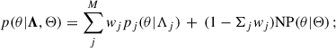$$ \begin{aligned} p(\theta |\boldsymbol{\Lambda },\Theta ) = \sum _j^M w_j p_j(\theta |\Lambda _j)\, +\, (1-\Sigma _j w_j) \mathrm{NP} (\theta |\Theta )\,; \end{aligned} $$