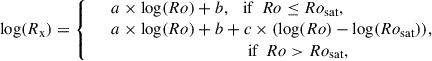 $$ \begin{aligned} \log (R_{\rm x}) = {\left\{ \begin{array}{ll}&a \times \log (Ro) + b,\ \ \text{ if}\ \ Ro \le Ro_{\rm {sat}}, \\&a \times \log (Ro) + b + c\times (\log (Ro) - \log (Ro_{\rm {sat}})), \\&\ \ \ \ \ \ \ \ \ \ \ \ \ \ \ \ \ \ \ \ \ \ \ \ \ \ \ \ \ \ \ \ \text{ if} \ \ Ro > Ro_{\rm {sat}}, \end{array}\right.} \end{aligned} $$