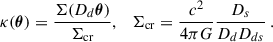 Mathematical equation: $$ \begin{aligned} \kappa (\boldsymbol{\theta }) = \frac{\Sigma (D_d \boldsymbol{\theta })}{\Sigma _{\rm cr}}, \quad \Sigma _{\rm cr} = \frac{c^2}{4 \pi G} \frac{D_s}{D_d D_{ds}} \, . \end{aligned} $$