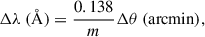 $$ \begin{aligned} \Delta \lambda \ (\AA ) = \frac{0.138}{m} \Delta \theta \ (\mathrm{arcmin} ), \end{aligned} $$
