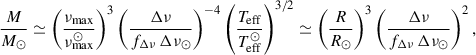 $$ \begin{aligned} \frac{M}{M_\odot }&\simeq \left(\frac{\nu _{\rm max}}{\nu _{\rm max}^{\odot }}\right)^{3} \left(\frac{\Delta \nu }{f_{\Delta \nu }\,\Delta \nu _\odot }\right)^{-4} \left(\frac{T_{\rm eff}}{T_{\rm eff}^{\odot }}\right)^{3/2} \simeq \left(\frac{R}{R_\odot }\right)^3 \left(\frac{\Delta \nu }{f_{\Delta \nu }\,\Delta \nu _\odot }\right)^2, \end{aligned} $$