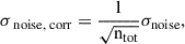 $$ \begin{aligned} \sigma _{\text{ noise,} \text{ corr}}=\frac{1}{\sqrt{{\mathrm{n}_{\rm tot}}}}{\sigma _{\rm noise}}, \end{aligned} $$