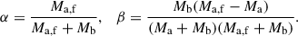 $$ \begin{aligned} \alpha =\frac{M_\mathrm{a,f} }{M_\mathrm{a,f} +M_\mathrm{b} },\quad \beta =\frac{M_\mathrm{b} (M_\mathrm{a,f} -M_\mathrm{a} )}{(M_\mathrm{a} +M_\mathrm{b} )(M_\mathrm{a,f} +M_\mathrm{b} )}. \end{aligned} $$