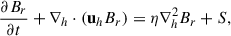 $$ \begin{aligned} \frac{\partial B_r}{\partial t} + \nabla _h \cdot (\mathbf u _h B_r) = \eta \nabla _h^2 B_r + S, \end{aligned} $$