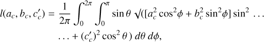 $\[\begin{aligned}l\left(a_c, b_c, c_c^{\prime}\right)= & \frac{1}{2 \pi} \int_0^{2 \pi} \int_0^\pi ~\sin~ \theta \sqrt{ }\left(\left[a_c^2 ~\cos ^2 \phi+b_c^2 ~\sin ^2 \phi\right] ~\sin ^2 \ldots\right. \\& \left.\ldots+\left(c_c^{\prime}\right)^2 ~\cos ^2 \theta\right) d \theta ~d \phi,\end{aligned}\]$