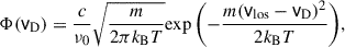 Mathematical equation: $$ \begin{aligned} {\Phi (\mathsf v _\mathrm{D} ) = \frac{c}{\nu _0}\sqrt{\frac{{m}}{ {2\pi k_\mathrm{B} T}} } \mathrm{exp} \left(-\frac{m(\mathsf v _\mathrm{los} -\mathsf v _\mathrm{D} )^2}{2k_\mathrm{B} T}\right)}, \end{aligned} $$