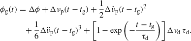 $$ \begin{aligned} \phi _\mathrm{g} (t)&= \Delta \phi + \Delta \nu _\mathrm{p} (t-t_\mathrm{g} ) + \frac{1}{2} \Delta \dot{\nu }_\mathrm{p} (t-t_\mathrm{g} )^2 \nonumber \\&\quad +\frac{1}{6} \Delta \ddot{\nu }_\mathrm{p} (t-t_\mathrm{g} )^3 + \left[1-\exp {\left(-\frac{t-t_\mathrm{g} }{\tau _\mathrm{d} }\right)} \right]\Delta \nu _\mathrm{d} \, \tau _\mathrm{d} . \end{aligned} $$