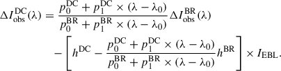$$ \begin{aligned} \Delta I^\mathrm{DC}_{\rm obs}(\lambda )&= \frac{p_0^\mathrm{DC}+p_1^\mathrm{DC}\times (\lambda -\lambda _0)}{p^\mathrm{BR}_0+p^\mathrm{BR}_1\times (\lambda -\lambda _0)}\Delta I^\mathrm{BR}_{\rm obs}(\lambda )\nonumber \\&\quad -\left[h^\mathrm{DC} - \frac{p^\mathrm{DC}_0+p^\mathrm{DC}_1\times (\lambda -\lambda _0)}{p^\mathrm{BR}_0+p^\mathrm{BR}_1\times (\lambda -\lambda _0)}h^\mathrm{BR}\right]\times I_{\rm EBL}. \end{aligned} $$