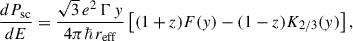 $$ \begin{aligned} \frac{dP_{\rm sc}}{dE} = \frac{\sqrt{3}\,e^2\,\Gamma \,y}{4\pi \hbar \,r_{\rm eff}} \left[(1+z)F(y) - (1-z)K_{2/3}(y)\right], \end{aligned} $$