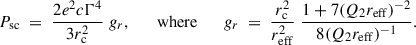 $$ \begin{aligned} P_{\rm sc} \;=\; \frac{2 e^2 c \Gamma ^4}{3r_{\rm c}^2}\;g_r, \qquad \mathrm{where} \qquad g_r \;=\; \frac{r_{\rm c}^2}{r_{\rm eff}^2}\; \frac{1+7(Q_2 r_{\rm eff})^{-2}}{8(Q_2 r_{\rm eff})^{-1}}. \end{aligned} $$