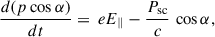 $$ \begin{aligned} \frac{d(p\cos \alpha )}{dt}&= \,eE_\parallel - \frac{P_{\rm sc}}{c}\,\cos \alpha , \end{aligned} $$