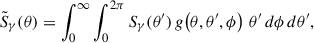 $$ \begin{aligned} \tilde{S}_\gamma (\theta ) = \int _0^\infty \int _0^{2\pi } S_\gamma (\theta ^{\prime }) \, g\!\left(\theta , \theta ^{\prime }, \phi \right)\, \theta ^{\prime } \, d\phi \, d\theta ^{\prime }, \end{aligned} $$