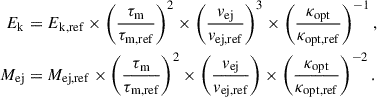 Mathematical equation: $$ \begin{aligned} \begin{split} E_{\mathrm{k} }&=E_{\mathrm{k,ref} }\times \left(\frac{\tau _{\mathrm{m} }}{\tau _{\mathrm{m,ref} }}\right)^2\times \left(\frac{v_{\mathrm{ej} }}{v_{\mathrm{ej,ref} }}\right)^3\times \left(\frac{\kappa _\mathrm{opt} }{\kappa _{\mathrm{opt,ref} }}\right)^{-1},\\ M_{\mathrm{ej} }&=M_{\mathrm{ej,ref} }\times \left(\frac{\tau _{\mathrm{m} }}{\tau _{\mathrm{m,ref} }}\right)^2\times \left(\frac{v_{\mathrm{ej} }}{v_{\mathrm{ej,ref} }}\right)\times \left(\frac{\kappa _\mathrm{opt} }{\kappa _{\mathrm{opt,ref} }}\right)^{-2}.\, \end{split} \end{aligned} $$