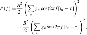 $$ \begin{aligned} \begin{aligned} P(f) =&\frac{A^2}{2}\left(\sum _n g_n\cos (2\pi f[t_n-\tau ]\right)^2\\&+ \frac{B^2}{2}\left(\sum _n g_n\sin (2\pi f[t_n-\tau ]\right)^2, \end{aligned} \end{aligned} $$