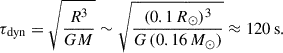 $$ \begin{aligned} \tau _{\rm dyn} = \sqrt{\frac{R^3}{G M}} \sim \sqrt{\frac{(0.1\,R_\odot )^3}{G\,(0.16\,M_\odot )}} \approx 120\,\mathrm{s}. \end{aligned} $$