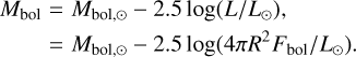 \begin{eqnarray} M_\mathrm{bol} & = & M_{\mathrm{bol},\odot} - 2.5 \log (L / L_\odot) \nonumber, \\ & = & M_{\mathrm{bol},\odot} -2.5 \log (4\pi R^2 F_\mathrm{bol} / L_\odot). \end{eqnarray}