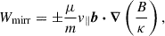 $$ \begin{aligned} W_{\rm mirr} = \pm \frac{\mu }{m} v_\parallel \boldsymbol{b} \boldsymbol{\cdot } \boldsymbol{\nabla } \left(\frac{B}{\kappa }\right), \end{aligned} $$