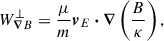 $$ \begin{aligned} W^{\perp }_{\boldsymbol{\nabla } B} = \frac{\mu }{m} \boldsymbol{v}_{E} \boldsymbol{\cdot } \boldsymbol{\nabla } \left(\frac{B}{\kappa }\right), \end{aligned} $$