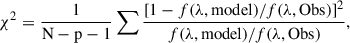 $$ \begin{aligned} \chi ^2=\frac{1}{\mathrm{N-p-1} }\sum \frac{[1-f(\lambda ,\mathrm{model} )/f(\lambda ,\mathrm{Obs} )]^2}{f(\lambda ,\mathrm{model} )/f(\lambda ,\mathrm{Obs} )} ,\end{aligned} $$