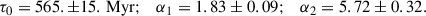 $$ \begin{aligned} \tau _0 = 565. \pm 15.\,\mathrm{Myr}; \quad \alpha _1 = 1.83 \pm 0.09; \quad \alpha _2 = 5.72 \pm 0.32. \end{aligned} $$