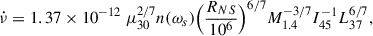 $$ \begin{aligned} \dot{\nu } = 1.37 \times 10^{-12}\ \mu _{30}^{2/7} n(\omega _s) \Big (\frac{R_{NS}}{10^6}\Big )^{6/7} M_{1.4}^{-3/7} I_{45}^{-1} L_{37}^{6/7}, \end{aligned} $$