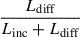 $ \frac{L_{\mathrm{diff}}}{L_{\mathrm{inc}}+L_{\mathrm{diff}}} $