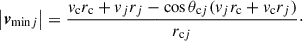$$ \begin{aligned} \left| \boldsymbol{v}_{\mathrm{min} j} \right| = \frac{v_{\mathrm{c} } {r}_{\mathrm{c} } + v_{j} {r}_{j} - \cos \theta _{\mathrm{c} j} ( v_j {r}_{\mathrm{c} } + v_\mathrm{c} {r}_{j} )}{r_{\mathrm{c} j}}\cdot \end{aligned} $$