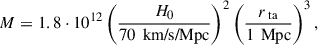 $$ \begin{aligned} M = 1.8 \cdot 10^{12} \left(\frac{H_0}{70\, \text{ km/s/Mpc}}\right)^2 \left( \frac{r_{\text{ ta}}}{1\, \text{ Mpc}}\right)^3 , \end{aligned} $$