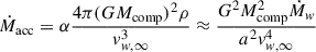 $$ \begin{aligned} \dot{M}_{\mathrm{acc} }&= \alpha {\frac{4\pi (GM_{\mathrm{comp} })^{2}\rho }{v_{w, \infty }^{3}}} \approx \frac{ G^2M_{\mathrm{comp} }^{2} \dot{M}_w}{a^2v_{w, \infty }^{4}} \end{aligned} $$