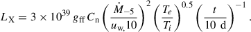 $$ \begin{aligned} L_\text{X} = 3\times 10^{39} \,g_\text{ff} \, C_\text{n} \left(\frac{\dot{M}_{-5}}{u_\text{w,} \text{10}}\right)^{2}\left(\frac{T_e}{T_i}\right)^{0.5} \left(\frac{t}{10\,\text{ d}}\right)^{-1}. \end{aligned} $$