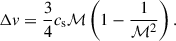 $$ \begin{aligned} \Delta {v} = \frac{3}{4}c_{\rm s}\mathcal{M} \left(1- \frac{1}{\mathcal{M} ^2}\right). \end{aligned} $$