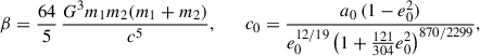 Mathematical equation: $$ \beta =\frac{64}{5}\,\frac{G^3 m_1 m_2 (m_1+m_2)}{c^5}, \qquad c_0=\frac{a_0\,(1-e_0^2)}{e_0^{12/19}\left(1+\frac{121}{304}e_0^2\right)^{870/2299}}, $$