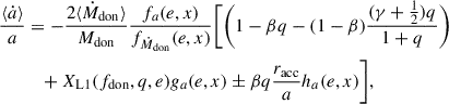 Mathematical equation: $$ \begin{aligned} \frac{\langle \dot{a} \rangle }{a}&= -\frac{2 \langle \dot{M}_{\rm don} \rangle }{M_{\rm don}} \frac{f_{a}(e,x)}{f_{\dot{M}_{\rm don}}(e,x)} \Biggl [ \Biggl (1-\beta q-(1-\beta )\frac{(\gamma +\frac{1}{2})q}{1+q}\Biggr ) \nonumber \\&\quad + X_{\rm L1}(f_{\rm don},q,e) g_{a}(e,x) \pm \beta q \frac{r_{\rm acc}}{a} h_{a}(e,x) \Biggr ],\end{aligned} $$