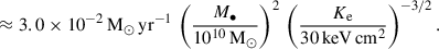 $$ \begin{aligned}&\approx 3.0\times 10^{-2} \,\mathrm{M} _\odot \,\mathrm{yr} ^{-1} \, \left(\frac{M_\bullet }{10^{10}\,\mathrm{M} _\odot }\right)^2 \, \left(\frac{K_\mathrm{e} }{30\,\mathrm{keV} \,\mathrm{cm} ^2}\right)^{-3/2}. \end{aligned} $$