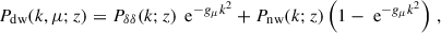 Mathematical equation: $$ \begin{aligned} P_\text{dw}(k,\mu ;z) = P_{\delta \delta }(k;z)\,\text{ e}^{-g_\mu k^2} + P_\text{nw}(k;z)\left(1-\text{ e}^{-g_\mu k^2}\right) \,, \end{aligned} $$