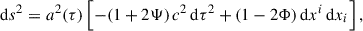 Mathematical equation: $$ \begin{aligned} \mathrm{d} s^2 = a^2(\tau ) \left[ - (1+2\Psi )\,c^2\,\mathrm{d} \tau ^2 + (1-2\Phi )\,\mathrm{d} x^i\,\mathrm{d} x_i \right], \end{aligned} $$