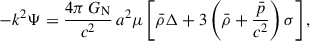 Mathematical equation: $$ \begin{aligned} -k^2\Psi&= \frac{4\pi \,G_{\rm N}}{c^2} \,a^2\mu \left[\bar{\rho }\Delta +3\left(\bar{\rho }+\frac{\bar{p}}{c^2}\right)\sigma \right], \end{aligned} $$
