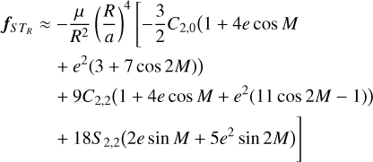 Mathematical equation: $ \begin{align*} f_{S T_{R}} \approx & -\frac{\mu}{R^{2}}\left(\frac{R}{a}\right)^{4}\left[-\frac{3}{2} C_{2,0}(1+4 e \cos M\right. \\ & \left.+e^{2}(3+7 \cos 2 M)\right) \\ & +9 C_{2,2}\left(1+4 e \cos M+e^{2}(11 \cos 2 M-1)\right) \\ & \left.+18 S_{2,2}\left(2 e \sin M+5 e^{2} \sin 2 M\right)\right] \end{align*} $