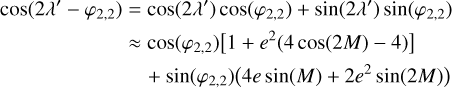 Mathematical equation: $ \begin{align*} \cos \left(2 \lambda^{\prime}-\varphi_{2,2}\right)= & \cos \left(2 \lambda^{\prime}\right) \cos \left(\varphi_{2,2}\right)+\sin \left(2 \lambda^{\prime}\right) \sin \left(\varphi_{2,2}\right)\\ \approx & \cos \left(\varphi_{2,2}\right)\left[1+e^{2}(4 \cos (2 M)-4)\right] \\ & +\sin \left(\varphi_{2,2}\right)\left(4 e \sin (M)+2 e^{2} \sin (2 M)\right) \end{align*} $